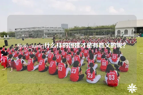 江苏什么样的团建才是有意义的呢？