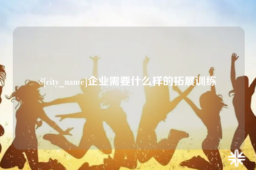 江苏企业需要什么样的拓展训练