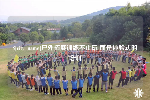江苏户外拓展训练不止玩 而是体验式的培训
