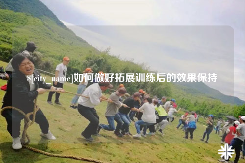 江苏如何做好拓展训练后的效果保持